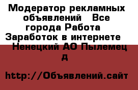 Модератор рекламных объявлений - Все города Работа » Заработок в интернете   . Ненецкий АО,Пылемец д.